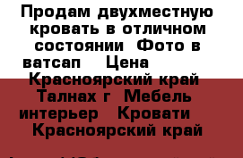 Продам двухместную кровать в отличном состоянии. Фото в ватсап  › Цена ­ 8 000 - Красноярский край, Талнах г. Мебель, интерьер » Кровати   . Красноярский край